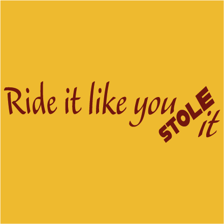 Ride it like you STOLE it