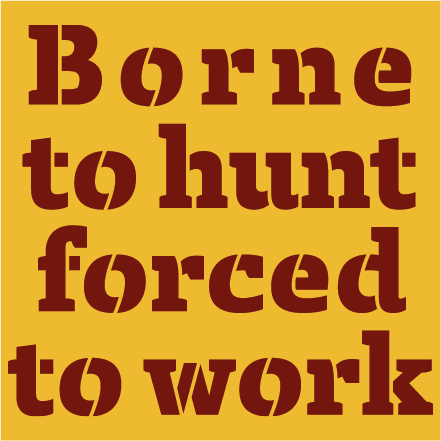 Borne to hunt, Forced to work