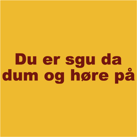 Du er sgu da dum og høre på