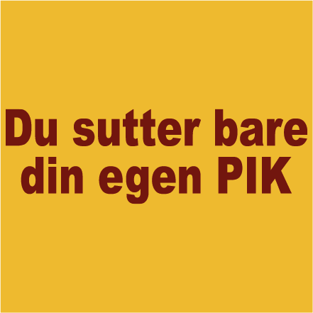 Du sutter bare din egen PIK