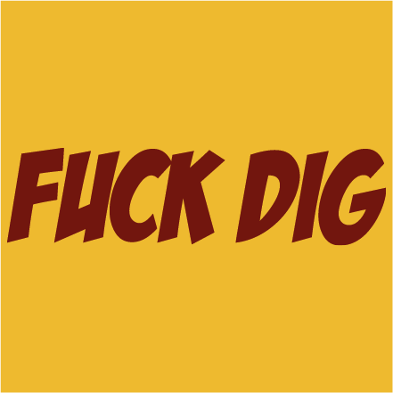 fuck dig!