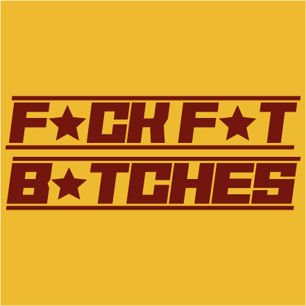 F*CK F*T B*ITCHES