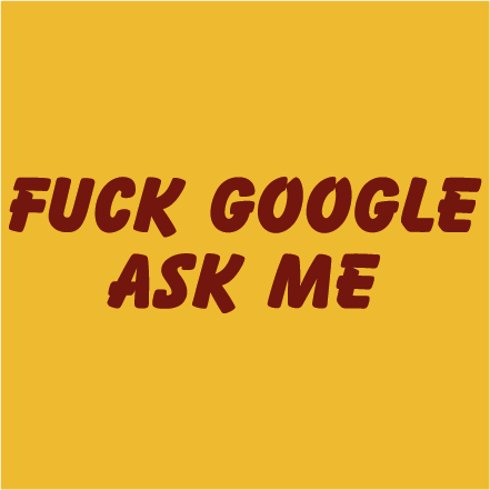 Fuck GOOGLE ask me