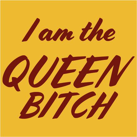 I am the queen bitch