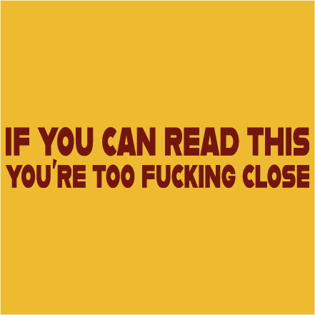 If you can read this - you´re to fucking close