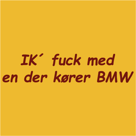 Ik´ fuck med en der kører BMW