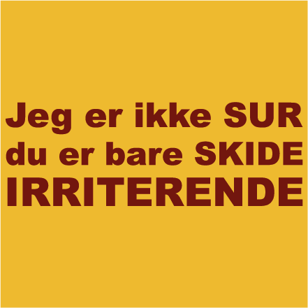 Jeg er ikke sur du er bare skide irriterende