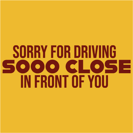 Sorry for driving sooo close