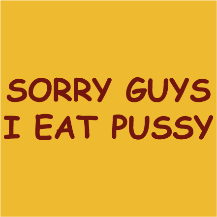 Sorry guys, i eat pussy