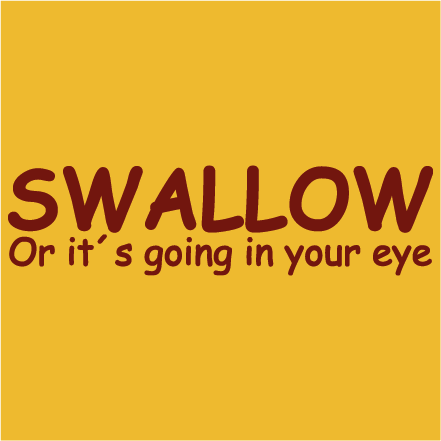 Swallow, or it´s going in your eye