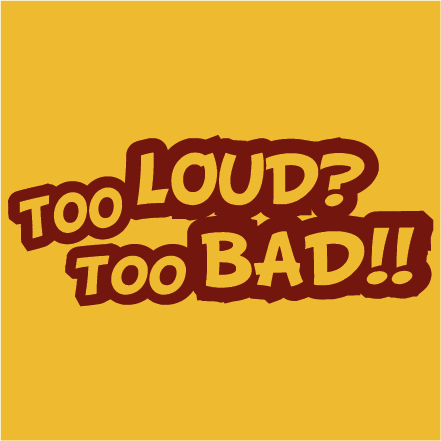 Too loud Too bad!
