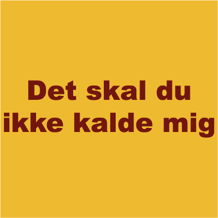 Det skal du ikke kalde mig