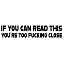 If you can read this - you´re to fucking close