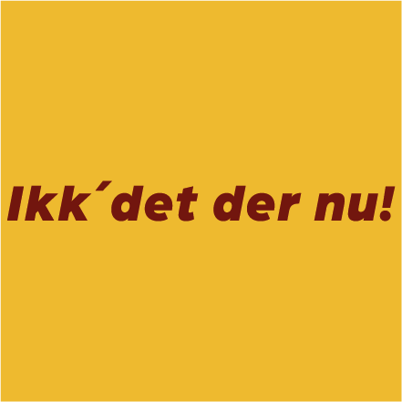 Ikk´ det der nu!