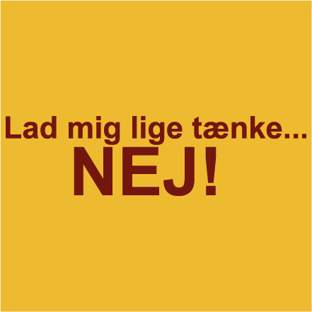 Lad mig lige tænke... NEJ!